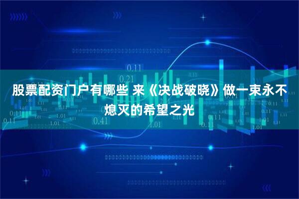 股票配资门户有哪些 来《决战破晓》做一束永不熄灭的希望之光