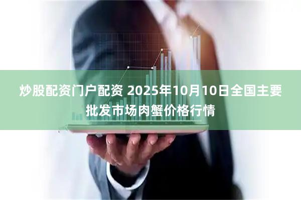 炒股配资门户配资 2025年10月10日全国主要批发市场肉蟹价格行情