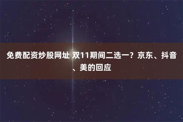 免费配资炒股网址 双11期间二选一？京东、抖音、美的回应