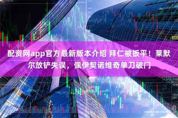 配资网app官方最新版本介绍 拜仁被扳平！莱默尔放铲失误，佩伊契诺维奇单刀破门