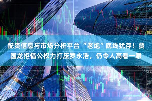 配资信息与市场分析平台 “老炮”底线犹存！贾国龙拒借公权力打压罗永浩，仍令人高看一眼