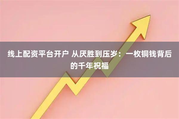 线上配资平台开户 从厌胜到压岁：一枚铜钱背后的千年祝福