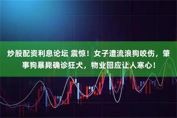 炒股配资利息论坛 震惊！女子遭流浪狗咬伤，肇事狗暴毙确诊狂犬，物业回应让人寒心！
