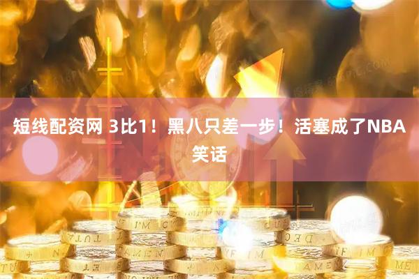 短线配资网 3比1！黑八只差一步！活塞成了NBA笑话