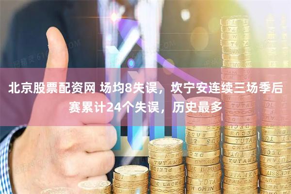 北京股票配资网 场均8失误，坎宁安连续三场季后赛累计24个失误，历史最多