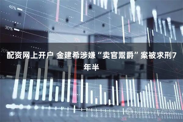 配资网上开户 金建希涉嫌“卖官鬻爵”案被求刑7年半