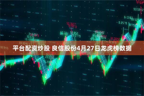 平台配资炒股 良信股份4月27日龙虎榜数据